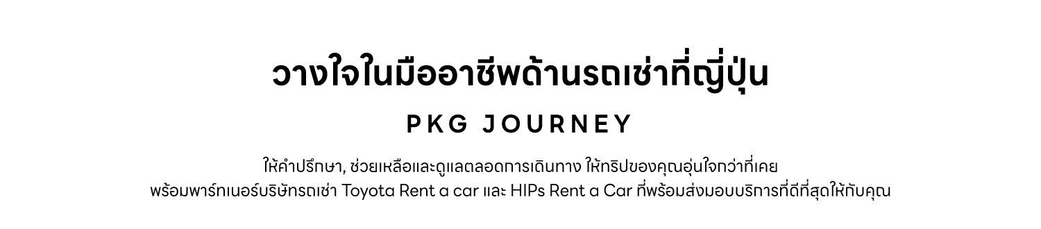 วางในในมืออาชีพด้านรถเช่าที่ญี่ปุ่น P K G J O U R N E Y ให้คำปรึกษา, ช่วยเหลือดูและตลอดการเดินทาง ให้ทริปของคุณอุ่นใจกว่าที่เคย พร้อมพาร์ทเนอร์บริษัทรถเช่า Toyota Rent a car และ Hips rent a car ที่พร้อมมอบบริการที่ดีที่สุดให้กับคุณ